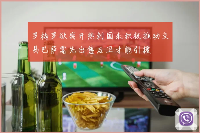 罗梅罗欲离开热刺国米积极推动交易巴萨需先出售后卫才能引援