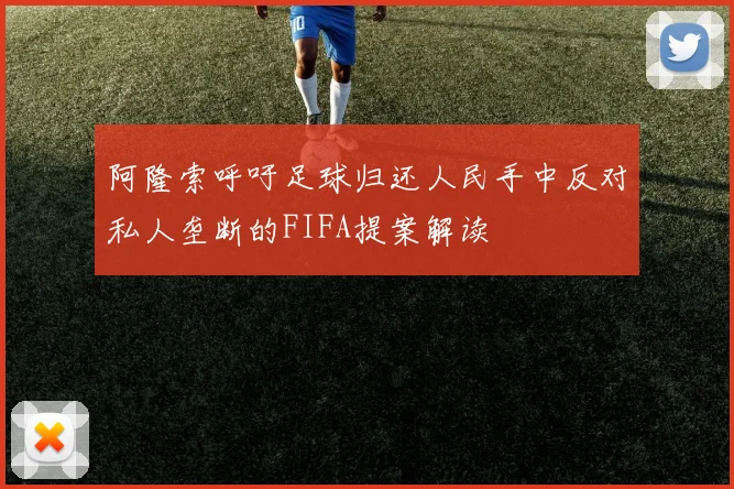 阿隆索呼吁足球归还人民手中反对私人垄断的FIFA提案解读