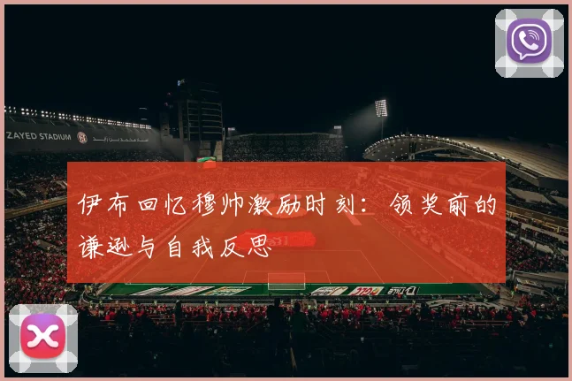 伊布回忆穆帅激励时刻：领奖前的谦逊与自我反思