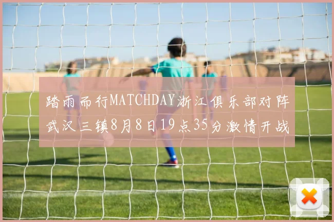 踏雨而行MATCHDAY浙江俱乐部对阵武汉三镇8月8日19点35分激情开战