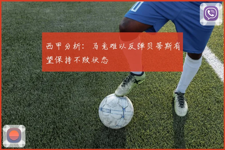 西甲分析：马竞难以反弹贝蒂斯有望保持不败状态