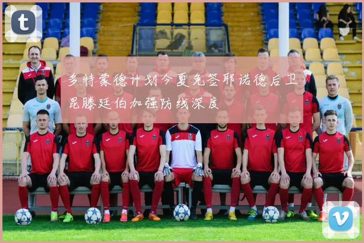 多特蒙德计划今夏免签耶诺德后卫昆滕廷伯加强防线深度