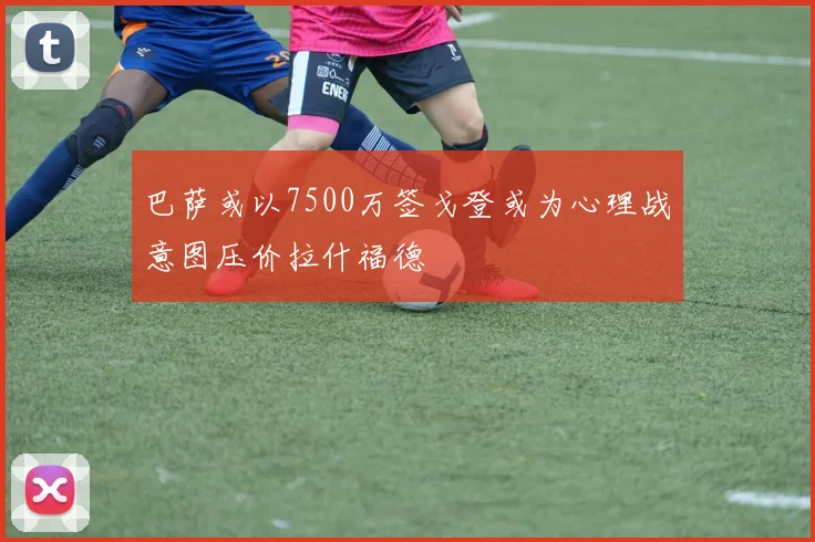 巴萨或以7500万签戈登或为心理战意图压价拉什福德