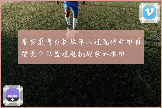 香农夏普分析绿军八连冠传奇难再续现今联盟连冠挑战愈加艰难