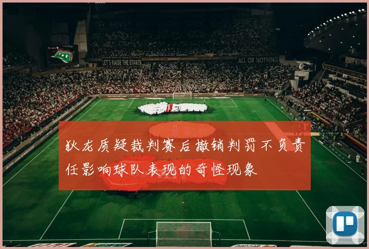 狄龙质疑裁判赛后撤销判罚不负责任影响球队表现的奇怪现象