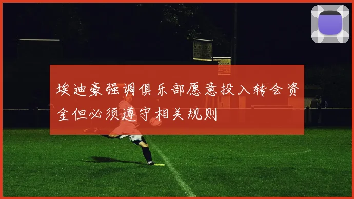 埃迪豪强调俱乐部愿意投入转会资金但必须遵守相关规则