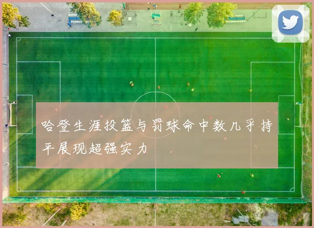 哈登生涯投篮与罚球命中数几乎持平展现超强实力