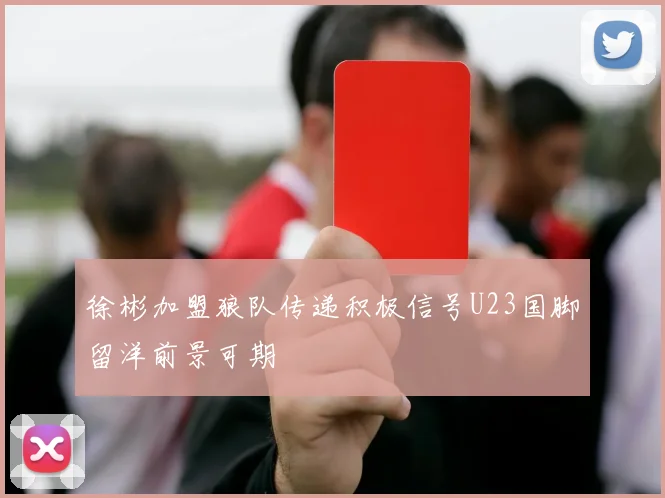 徐彬加盟狼队传递积极信号U23国脚留洋前景可期