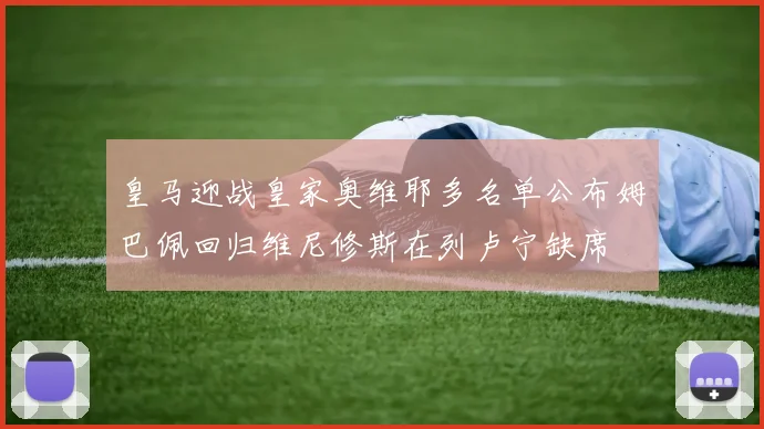 皇马迎战皇家奥维耶多名单公布姆巴佩回归维尼修斯在列卢宁缺席