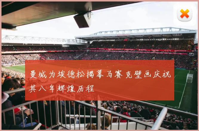 曼城为埃德松揭幕马赛克壁画庆祝其八年辉煌历程