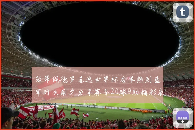 若昂佩德罗落选世界杯名单热刺蓝军对决前夕分享赛季20球9助精彩表现