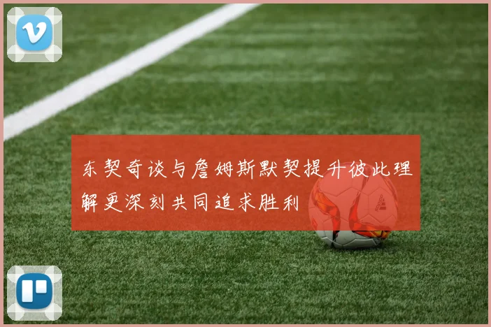 东契奇谈与詹姆斯默契提升彼此理解更深刻共同追求胜利
