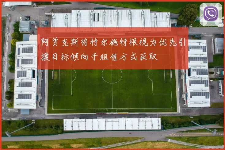阿贾克斯将特尔施特根视为优先引援目标倾向于租借方式获取