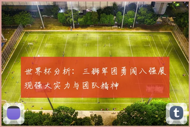 世界杯分析：三狮军团勇闯八强展现强大实力与团队精神