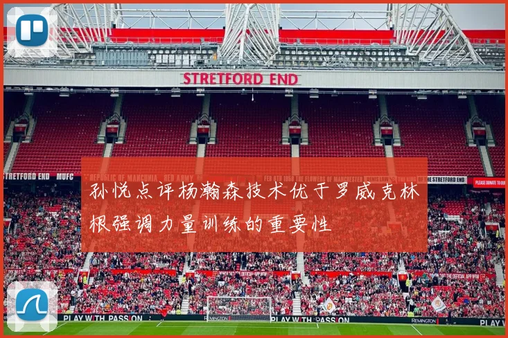 孙悦点评杨瀚森技术优于罗威克林根强调力量训练的重要性