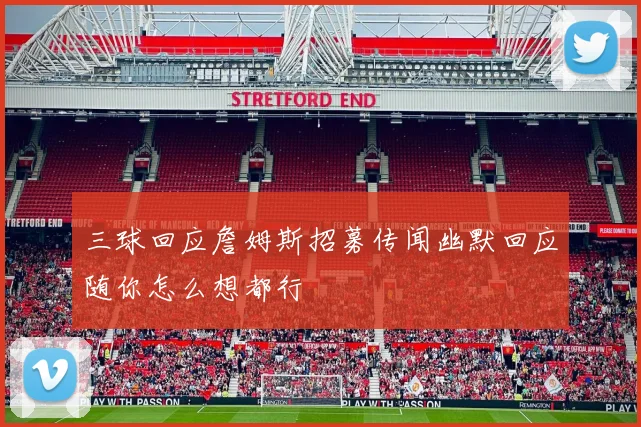 三球回应詹姆斯招募传闻幽默回应随你怎么想都行