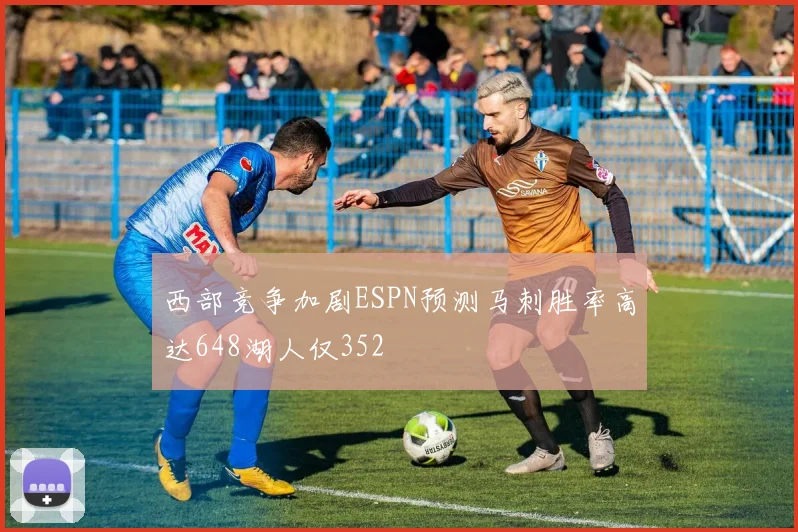 西部竞争加剧ESPN预测马刺胜率高达648湖人仅352